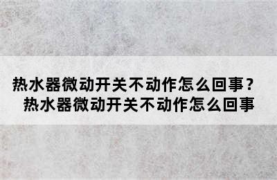 热水器微动开关不动作怎么回事？ 热水器微动开关不动作怎么回事